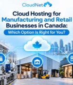 Cloud Hosting for Manufacturing and Retail Businesses in Canada: Which Option Is Right for You?